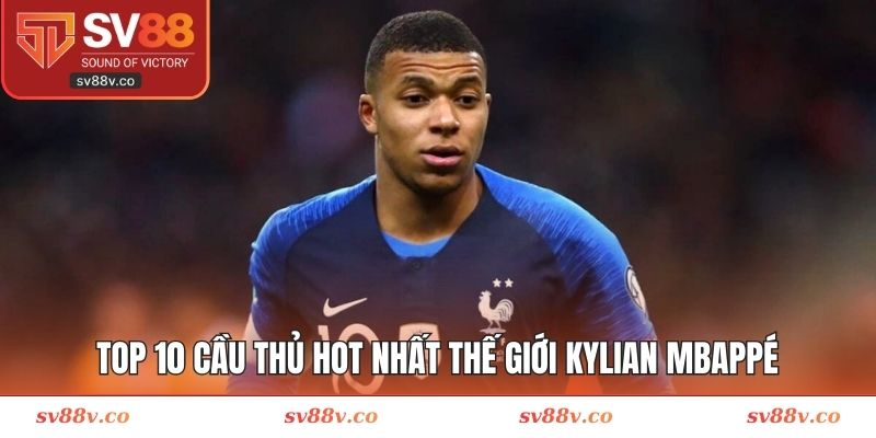 Top 10 cầu thủ hot nhất thế giới Kylian Mbappé